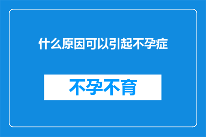 什么原因可以引起不孕症(什么因素可能导致不孕？)