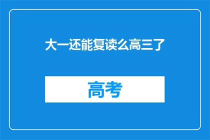 大一还能复读么高三了(大一学生是否可复读高三？)