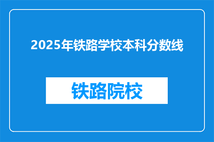 2025年铁路学校本科分数线(2025年铁路学校本科录取分数线是多少？)