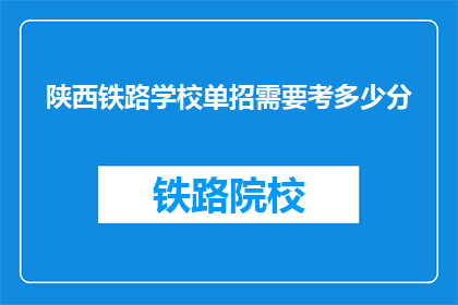 陕西铁路学校单招需要考多少分(陕西铁路学校单招考试分数线是多少？)