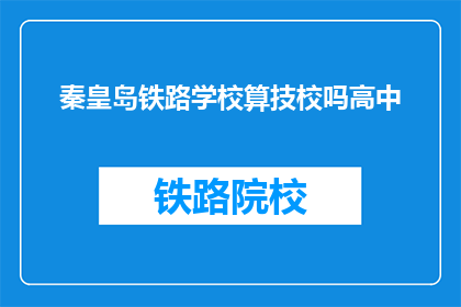 秦皇岛铁路学校算技校吗高中(秦皇岛铁路学校是否算作高中？)