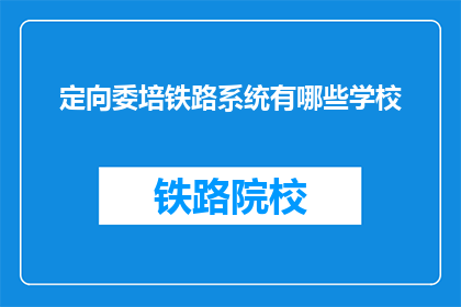 定向委培铁路系统有哪些学校(请问有哪些学校提供定向委培铁路系统的专业教育？)