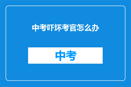 中考吓坏考官怎么办(面对中考压力，考官们如何应对？)
