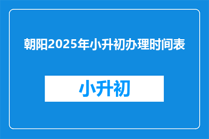 朝阳2025年小升初办理时间表(朝阳2025年小升初办理时间表，你准备好了吗？)