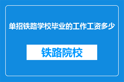 单招铁路学校毕业的工作工资多少(单招铁路学校毕业生的薪资水平是多少？)