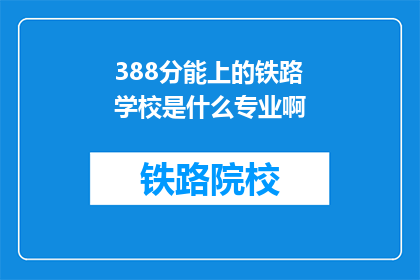388分能上的铁路学校是什么专业啊(388分能上的铁路学校专业是什么？)