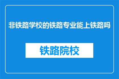 非铁路学校的铁路专业能上铁路吗(非铁路学校出身，能否加入铁路系统工作？)