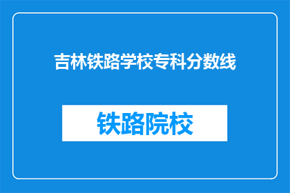 吉林铁路学校专科分数线(吉林铁路学校专科录取分数线是多少？)
