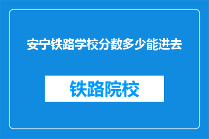 安宁铁路学校分数多少能进去(如何确定安宁铁路学校录取分数线？)