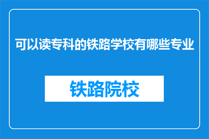 可以读专科的铁路学校有哪些专业(哪些铁路专科学校提供专业选择？)