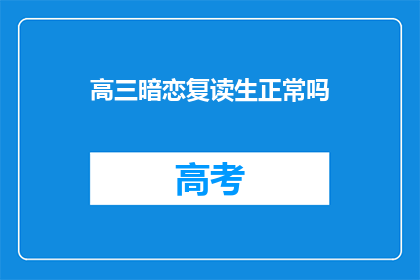 高三暗恋复读生正常吗(高三学生对复读生产生暗恋，这是否属于正常现象？)