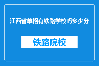 江西省单招有铁路学校吗多少分(江西省单招中是否有铁路学校？录取分数线是多少？)