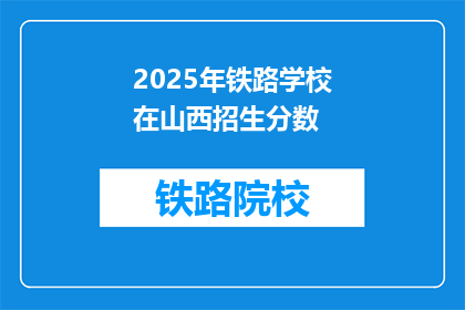 2025年铁路学校在山西招生分数(2025年山西铁路学校招生分数线是多少？)