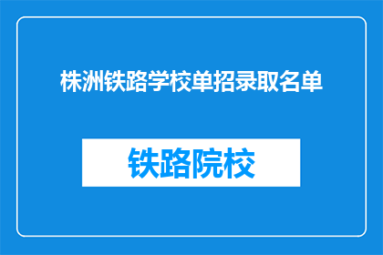 株洲铁路学校单招录取名单(株洲铁路学校单招录取名单公布了吗？)
