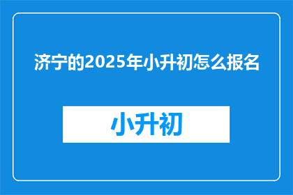 济宁的2025年小升初怎么报名(2025年济宁小升初报名流程及要求是什么？)