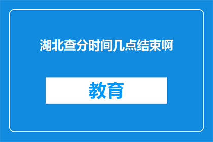 湖北查分时间几点结束啊(湖北高考分数查询时间截至几点？)