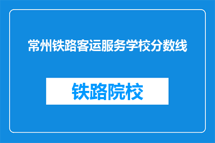 常州铁路客运服务学校分数线(常州铁路客运服务学校录取分数线是多少？)