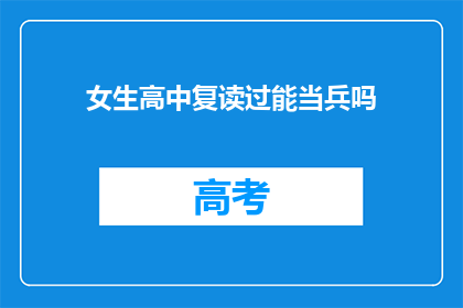 女生高中复读过能当兵吗(女生高中复读后能否加入军队服役？)