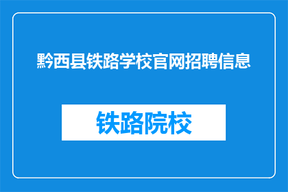 黔西县铁路学校官网招聘信息(黔西县铁路学校官网招聘信息，您准备好加入我们的团队了吗？)