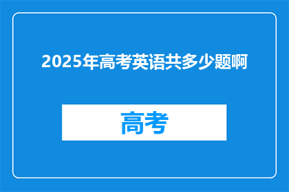 2025年高考英语共多少题啊(2025年高考英语题目数量是多少？)