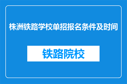 株洲铁路学校单招报名条件及时间(株洲铁路学校单招报名条件及时间是什么？)