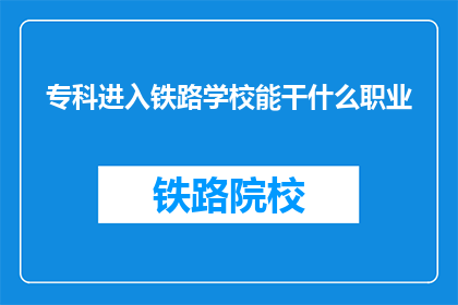 专科进入铁路学校能干什么职业(专科生如何通过铁路学校实现职业梦想？)