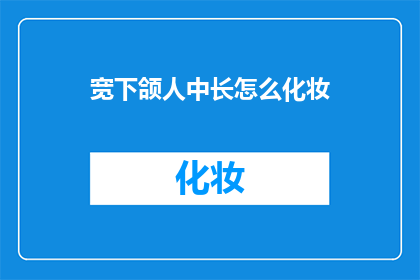 宽下颌人中长怎么化妆(如何修饰宽下颌和长人中以提升妆容效果？)