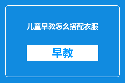 儿童早教怎么搭配衣服(如何为儿童早教选择合适的衣服？)