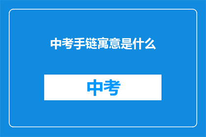 中考手链寓意是什么(中考手链的寓意是什么？)