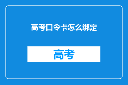 高考口令卡怎么绑定(高考口令卡如何进行绑定操作？)