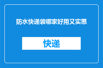 防水快递袋哪家好用又实惠(哪家防水快递袋既实惠又好用？)