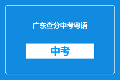 广东查分中考粤语(广东中考成绩查询：粤语考生如何获取？)