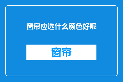 窗帘应选什么颜色好呢(选择窗帘颜色：什么颜色最适合您的家？)