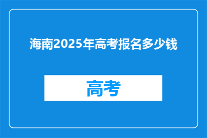 海南2025年高考报名多少钱(海南2025年高考报名费用是多少？)