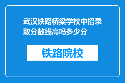 武汉铁路桥梁学校中招录取分数线高吗多少分(武汉铁路桥梁学校中招录取分数线高吗？)