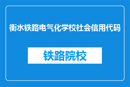 衡水铁路电气化学校社会信用代码(衡水铁路电气化学校的社会信用代码是什么？)
