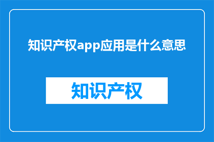 知识产权app应用是什么意思(知识产权APP应用是什么？)
