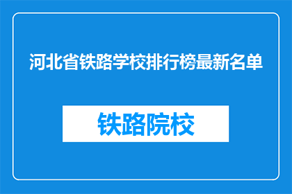河北省铁路学校排行榜最新名单(河北省铁路学校最新排名一览，你了解吗？)