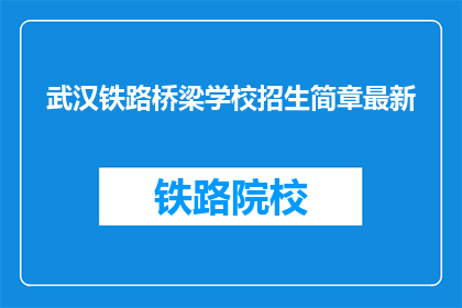 武汉铁路桥梁学校招生简章最新(武汉铁路桥梁学校最新招生简章是什么？)