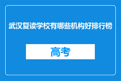 武汉复读学校有哪些机构好排行榜(武汉复读学校排名：哪些机构值得推荐？)