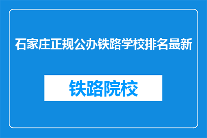 石家庄正规公办铁路学校排名最新(石家庄哪些公办铁路学校排名靠前？)