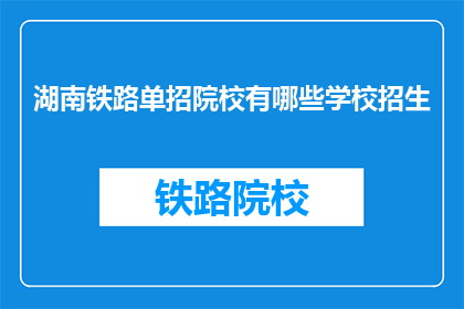 湖南铁路单招院校有哪些学校招生(湖南铁路单招院校招生信息一览)