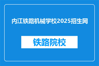 内江铁路机械学校2025招生网(2025年，内江铁路机械学校将开放招生吗？)