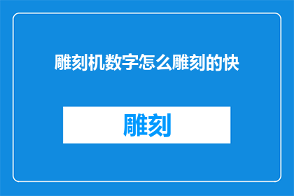 雕刻机数字怎么雕刻的快(如何提高雕刻机数字雕刻的速度？)