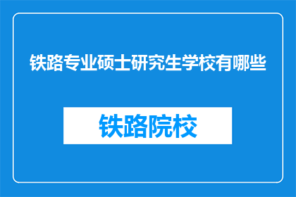 铁路专业硕士研究生学校有哪些(哪些学校提供铁路专业硕士研究生教育？)