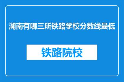 湖南有哪三所铁路学校分数线最低(湖南哪三所铁路学校分数线最低？)