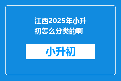 江西2025年小升初怎么分类的啊(江西2025年小升初如何分类？)