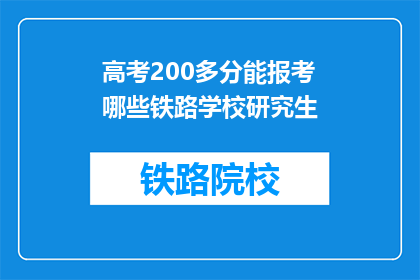 高考200多分能报考哪些铁路学校研究生(高考200多分能报考哪些铁路学校研究生？)