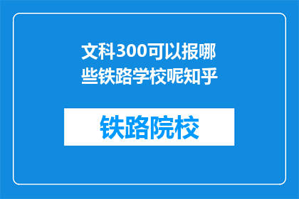 文科300可以报哪些铁路学校呢知乎(文科生300分能否报考铁路学校？)