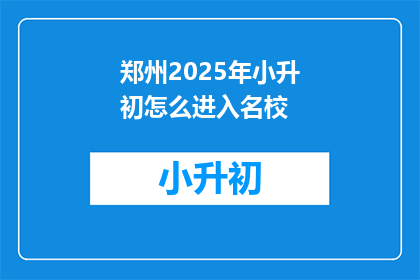 郑州2025年小升初怎么进入名校(2025年郑州小升初，如何进入名校？)